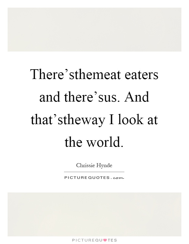 There'sthemeat eaters and there'sus. And that'stheway I look at the world Picture Quote #1