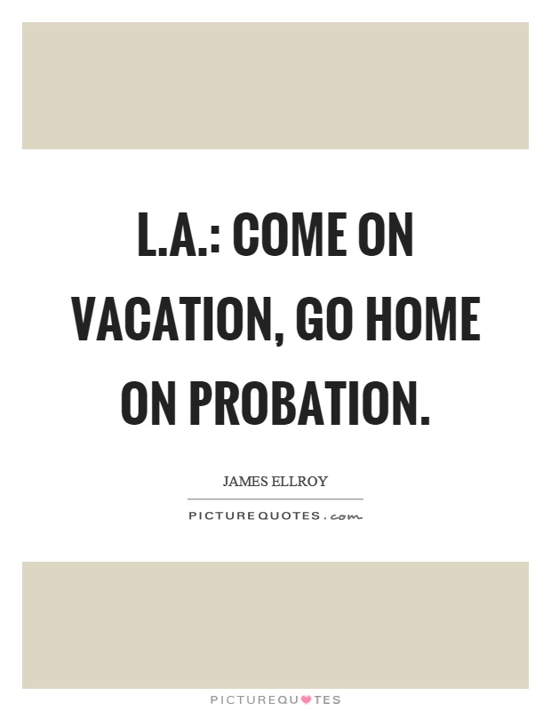 L.A.: Come on vacation, go home on probation Picture Quote #1