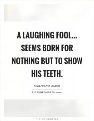A laughing fool... seems born for nothing but to show his teeth Picture Quote #1