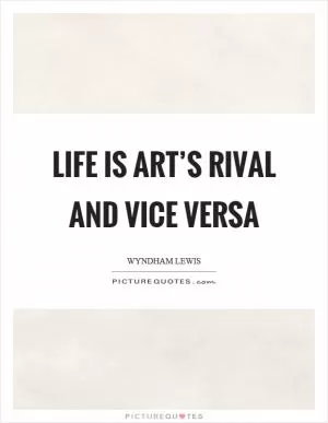 Life is art’s rival and vice versa Picture Quote #1