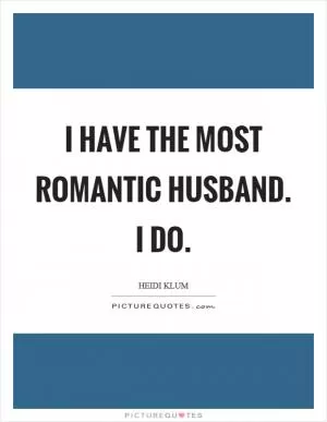I have the most romantic husband. I do Picture Quote #1