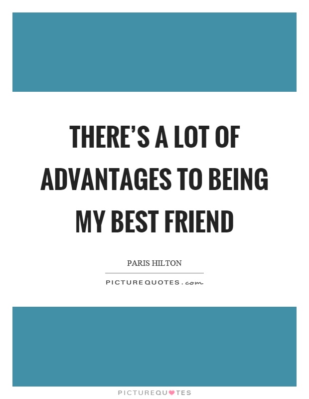 There's a lot of advantages to being my best friend Picture Quote #1