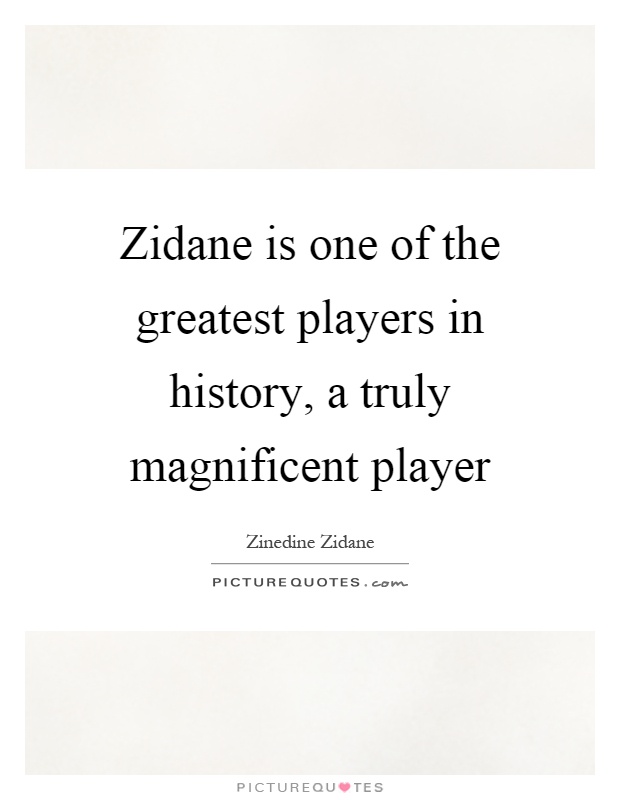 Zidane is one of the greatest players in history, a truly magnificent player Picture Quote #1