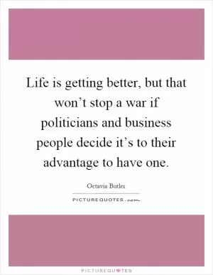 Life is getting better, but that won’t stop a war if politicians and business people decide it’s to their advantage to have one Picture Quote #1