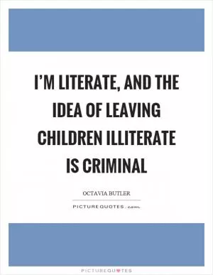 I’m literate, and the idea of leaving children illiterate is criminal Picture Quote #1