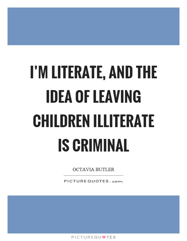 I'm literate, and the idea of leaving children illiterate is criminal Picture Quote #1