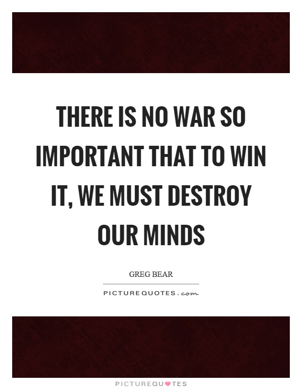 There is no war so important that to win it, we must destroy our minds Picture Quote #1
