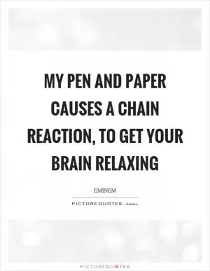 My pen and paper causes a chain reaction, to get your brain relaxing Picture Quote #1