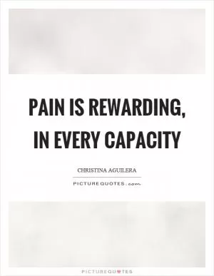 Pain is rewarding, in every capacity Picture Quote #1