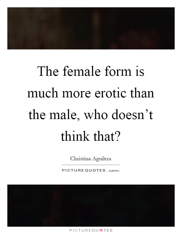 The female form is much more erotic than the male, who doesn't think that? Picture Quote #1