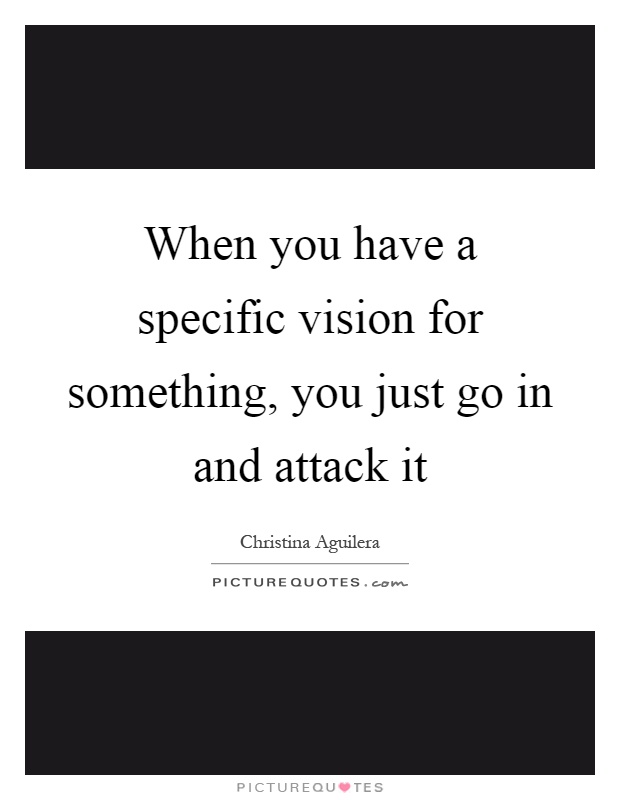 When you have a specific vision for something, you just go in and attack it Picture Quote #1
