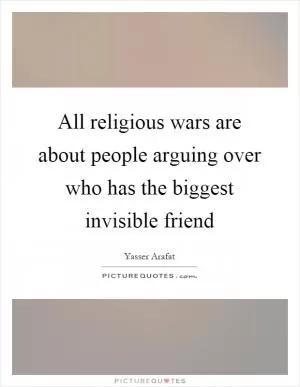 All religious wars are about people arguing over who has the biggest invisible friend Picture Quote #1
