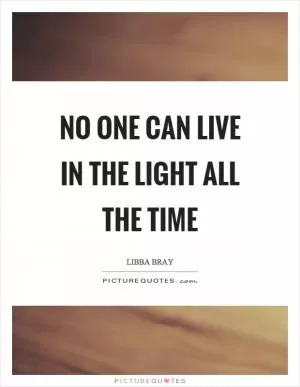 No one can live in the light all the time Picture Quote #1