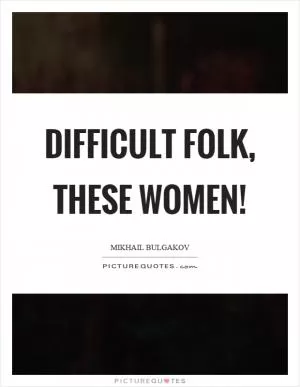Difficult folk, these women! Picture Quote #1