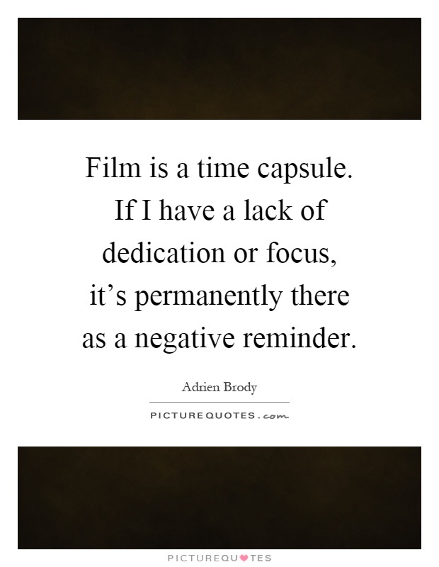 Film is a time capsule. If I have a lack of dedication or focus, it's permanently there as a negative reminder Picture Quote #1