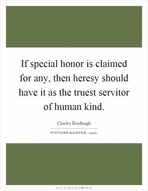 If special honor is claimed for any, then heresy should have it as the truest servitor of human kind Picture Quote #1