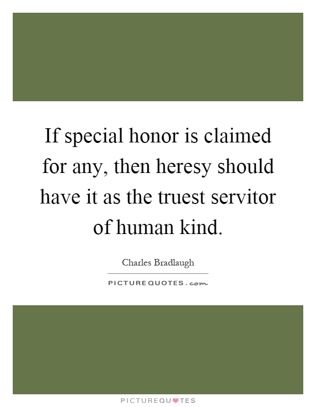 If special honor is claimed for any, then heresy should have it as the truest servitor of human kind Picture Quote #1