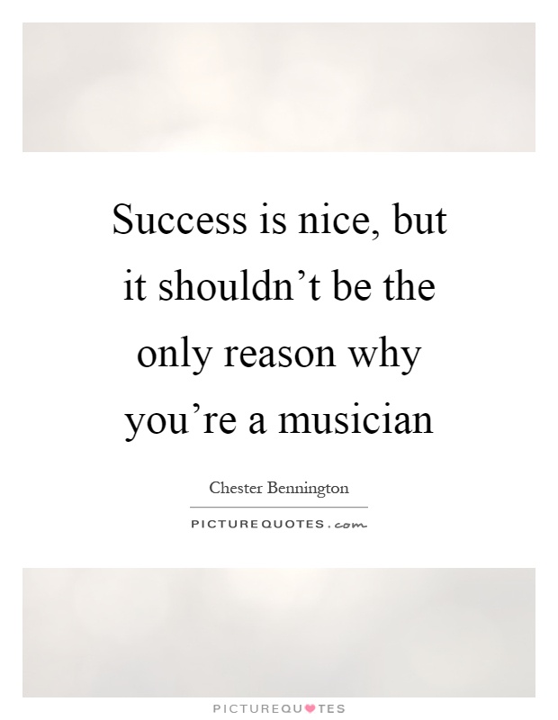 Success is nice, but it shouldn't be the only reason why you're a musician Picture Quote #1