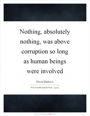 Nothing, absolutely nothing, was above corruption so long as human beings were involved Picture Quote #1