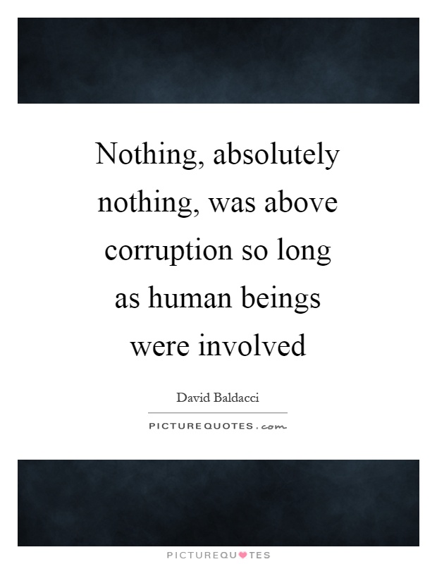 Nothing, absolutely nothing, was above corruption so long as human beings were involved Picture Quote #1