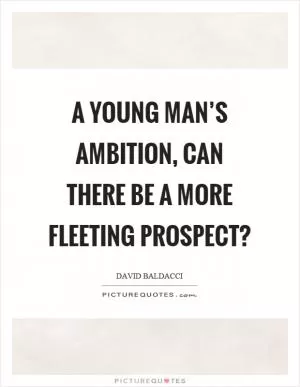 A young man’s ambition, can there be a more fleeting prospect? Picture Quote #1