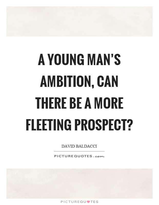 A young man's ambition, can there be a more fleeting prospect? Picture Quote #1