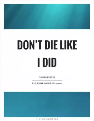 Don’t die like I did Picture Quote #1