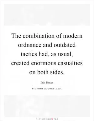 The combination of modern ordnance and outdated tactics had, as usual, created enormous casualties on both sides Picture Quote #1