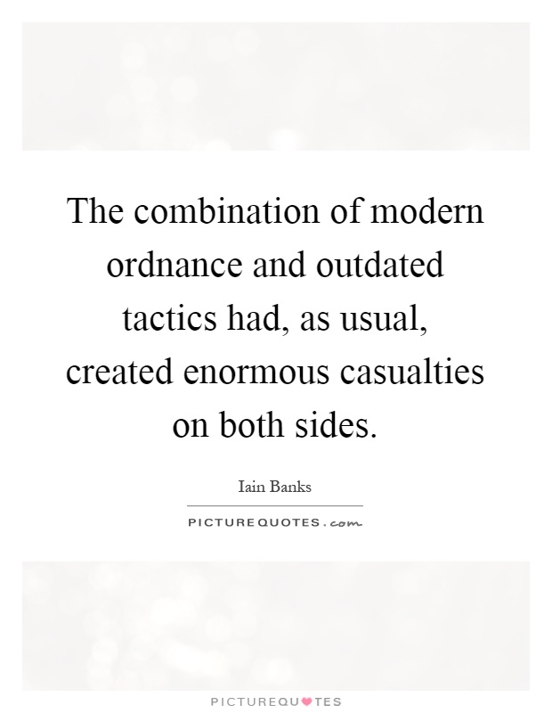 The combination of modern ordnance and outdated tactics had, as usual, created enormous casualties on both sides Picture Quote #1