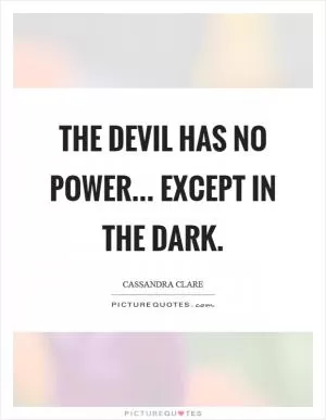 The devil has no power... except in the dark Picture Quote #1