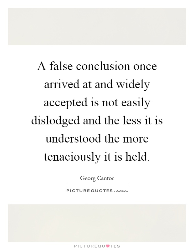 A false conclusion once arrived at and widely accepted is not easily dislodged and the less it is understood the more tenaciously it is held Picture Quote #1