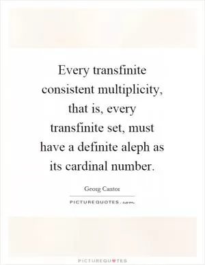 Every transfinite consistent multiplicity, that is, every transfinite set, must have a definite aleph as its cardinal number Picture Quote #1