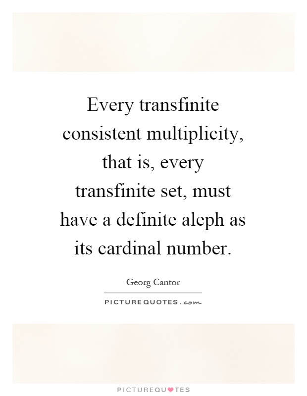 Every transfinite consistent multiplicity, that is, every transfinite set, must have a definite aleph as its cardinal number Picture Quote #1