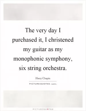 The very day I purchased it, I christened my guitar as my monophonic symphony, six string orchestra Picture Quote #1