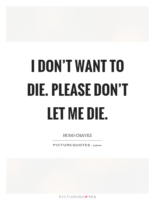 I don't want to die. Please don't let me die Picture Quote #1