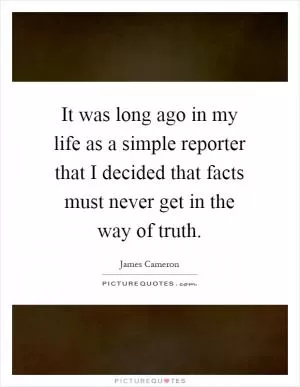 It was long ago in my life as a simple reporter that I decided that facts must never get in the way of truth Picture Quote #1