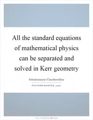 All the standard equations of mathematical physics can be separated and solved in Kerr geometry Picture Quote #1