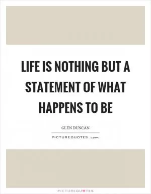 Life is nothing but a statement of what happens to be Picture Quote #1