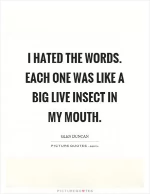I hated the words. Each one was like a big live insect in my mouth Picture Quote #1
