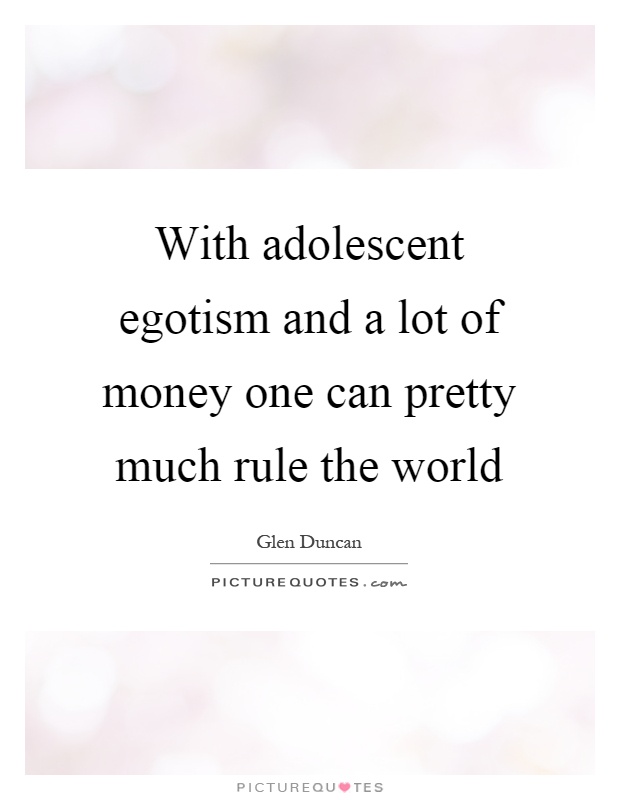 With adolescent egotism and a lot of money one can pretty much rule the world Picture Quote #1