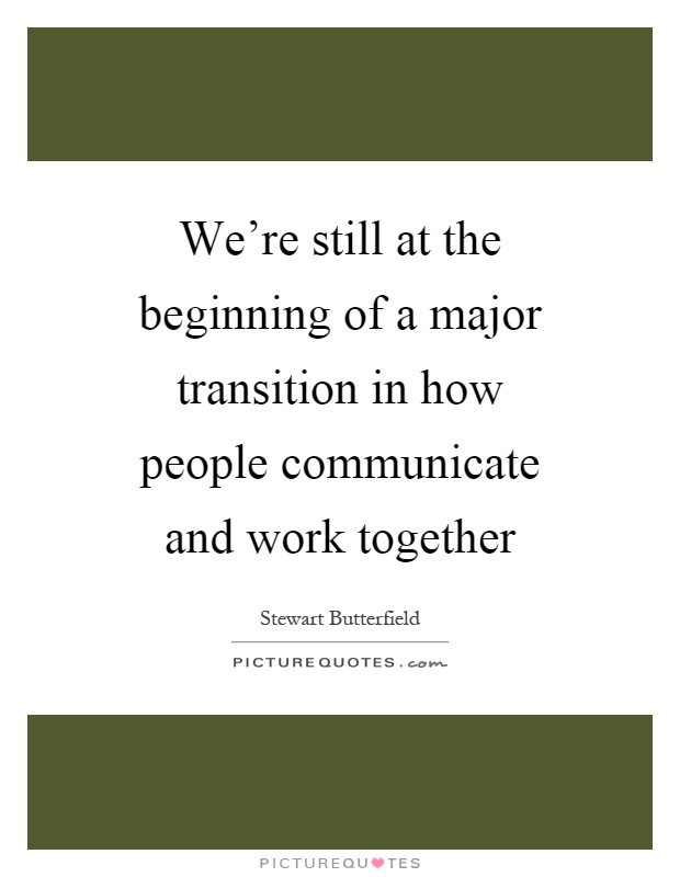 We're still at the beginning of a major transition in how people communicate and work together Picture Quote #1