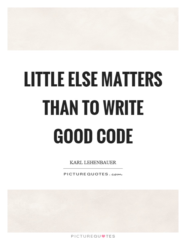 Little else matters than to write good code Picture Quote #1