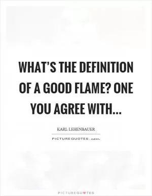What’s the definition of a good flame? One you agree with Picture Quote #1