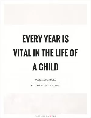 Every year is vital in the life of a child Picture Quote #1