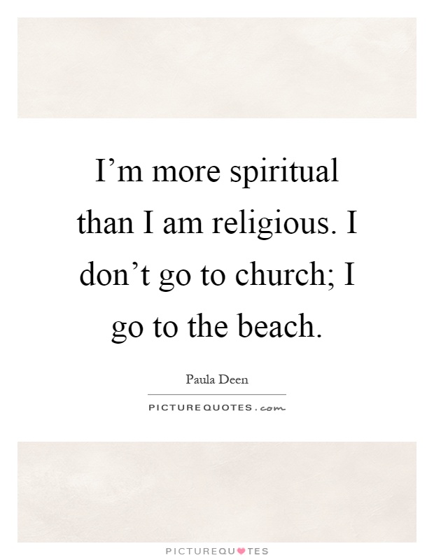 I'm more spiritual than I am religious. I don't go to church; I go to the beach Picture Quote #1