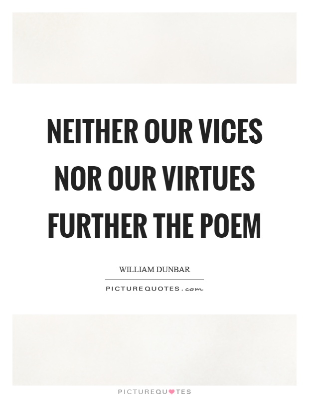 Neither our vices nor our virtues further the poem Picture Quote #1