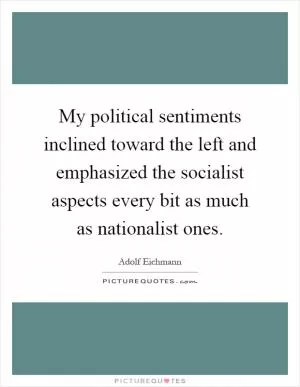 My political sentiments inclined toward the left and emphasized the socialist aspects every bit as much as nationalist ones Picture Quote #1