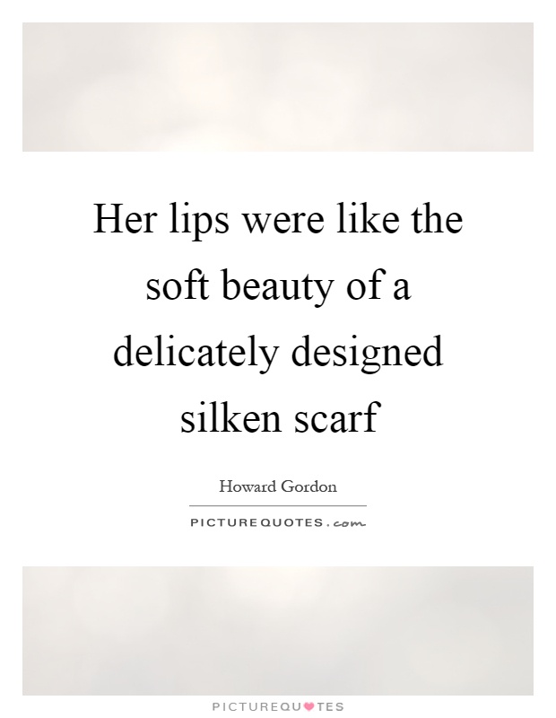 Her lips were like the soft beauty of a delicately designed silken scarf Picture Quote #1