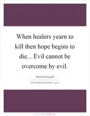 When healers yearn to kill then hope begins to die... Evil cannot be overcome by evil Picture Quote #1