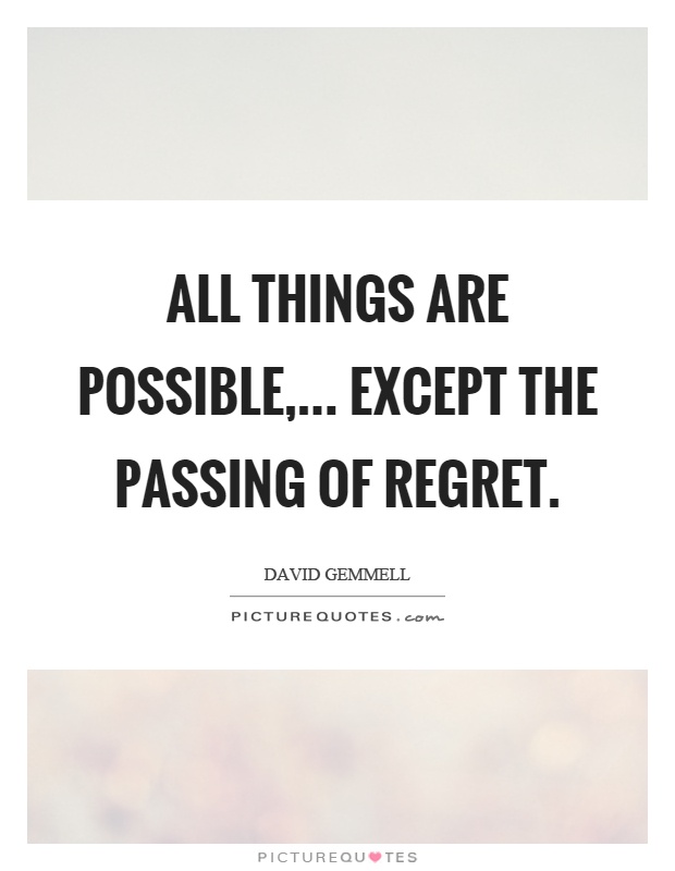All things are possible,... Except the passing of regret Picture Quote #1